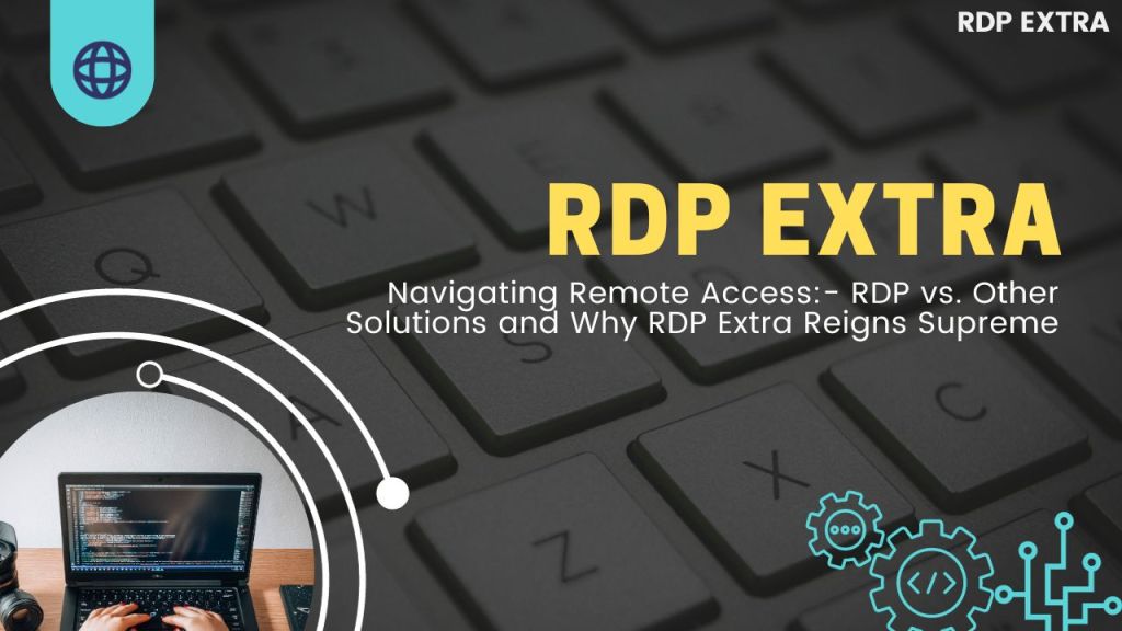 Navigating Remote Access: RDP vs. Other Solutions and Why RDP Extra Reigns Supreme